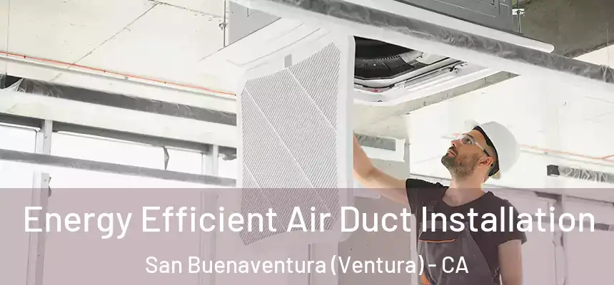  Energy Efficient Air Duct Installation San Buenaventura (Ventura) - CA